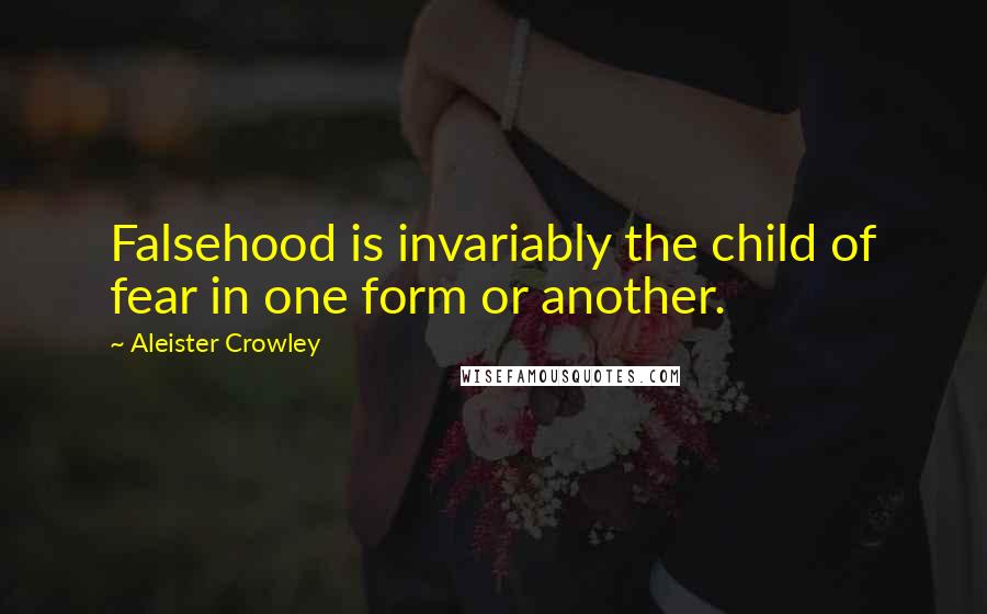 Aleister Crowley Quotes: Falsehood is invariably the child of fear in one form or another.