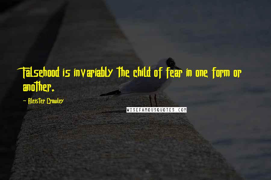 Aleister Crowley Quotes: Falsehood is invariably the child of fear in one form or another.