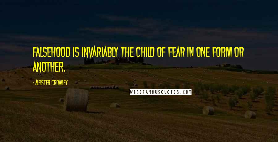 Aleister Crowley Quotes: Falsehood is invariably the child of fear in one form or another.