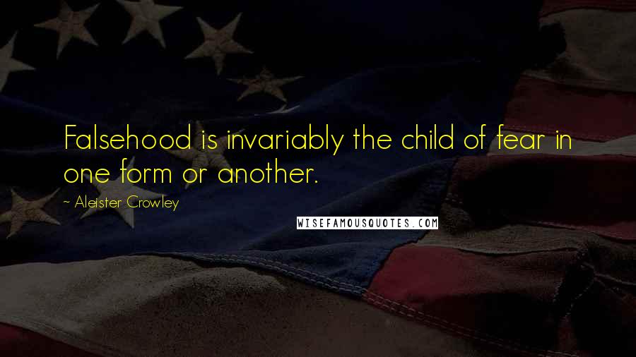 Aleister Crowley Quotes: Falsehood is invariably the child of fear in one form or another.