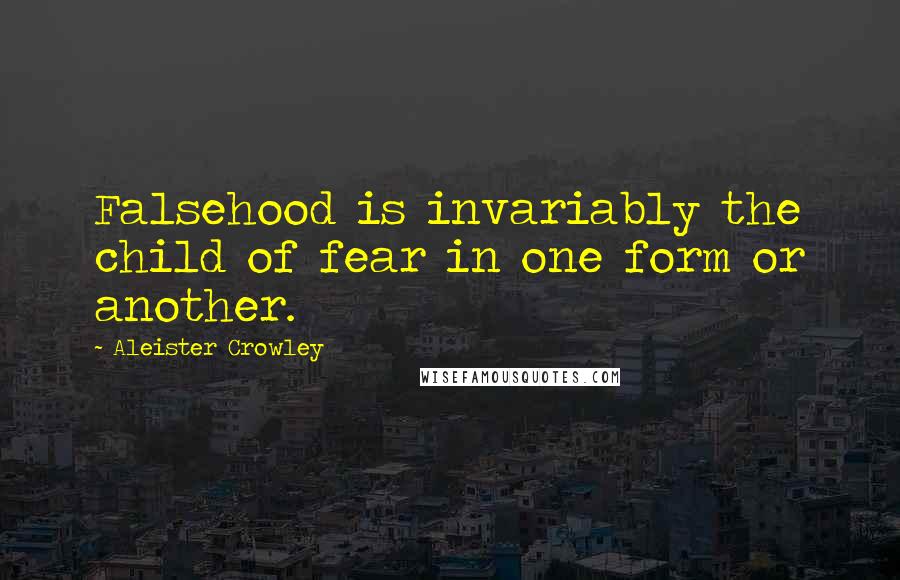 Aleister Crowley Quotes: Falsehood is invariably the child of fear in one form or another.