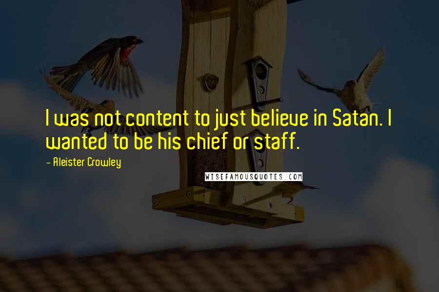 Aleister Crowley Quotes: I was not content to just believe in Satan. I wanted to be his chief or staff.