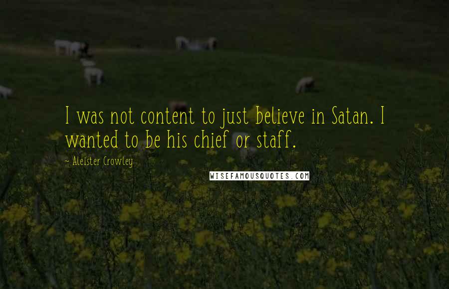 Aleister Crowley Quotes: I was not content to just believe in Satan. I wanted to be his chief or staff.