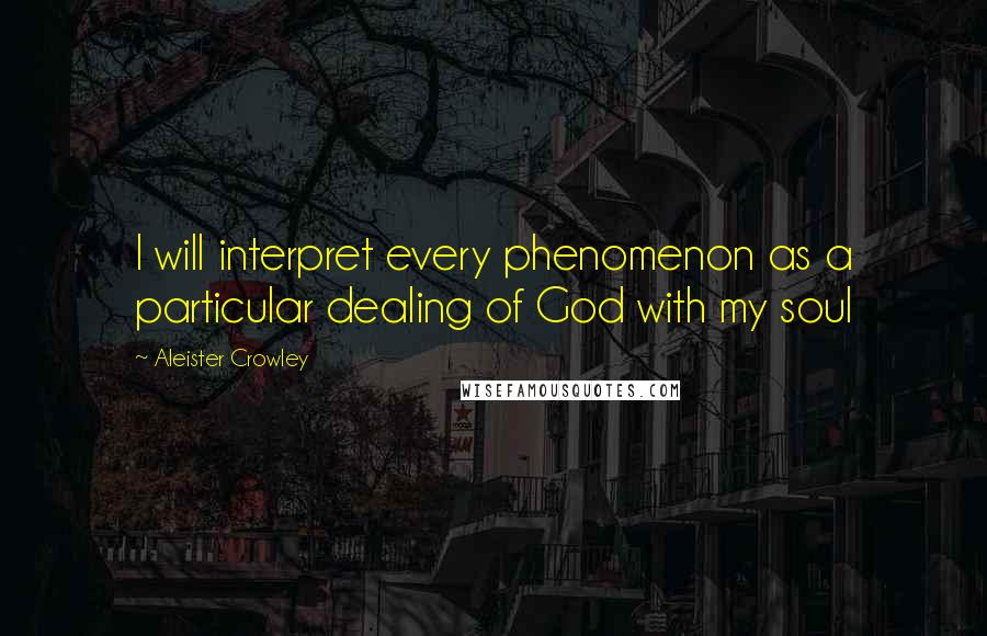 Aleister Crowley Quotes: I will interpret every phenomenon as a particular dealing of God with my soul