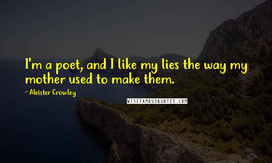 Aleister Crowley Quotes: I'm a poet, and I like my lies the way my mother used to make them.