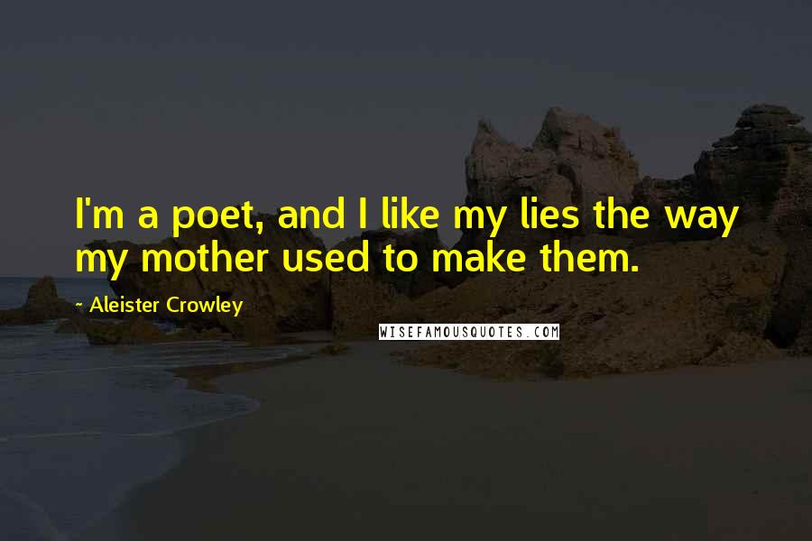 Aleister Crowley Quotes: I'm a poet, and I like my lies the way my mother used to make them.