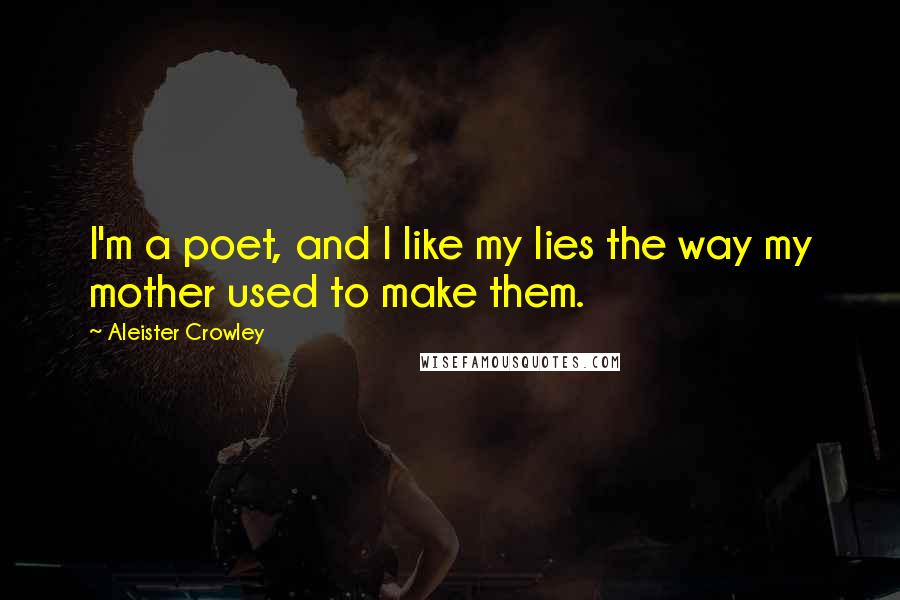 Aleister Crowley Quotes: I'm a poet, and I like my lies the way my mother used to make them.