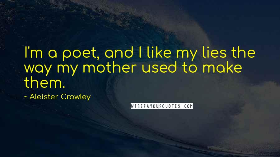Aleister Crowley Quotes: I'm a poet, and I like my lies the way my mother used to make them.