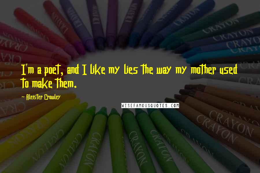 Aleister Crowley Quotes: I'm a poet, and I like my lies the way my mother used to make them.