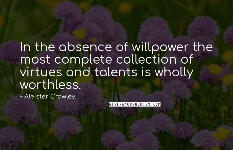 Aleister Crowley Quotes: In the absence of willpower the most complete collection of virtues and talents is wholly worthless.