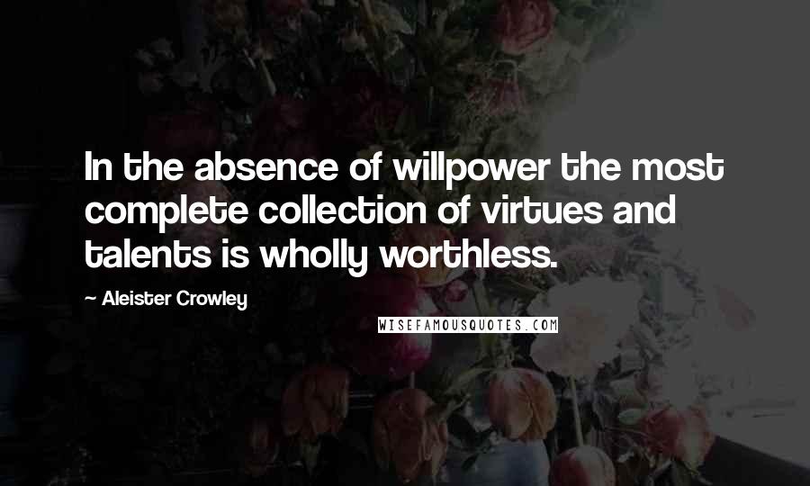 Aleister Crowley Quotes: In the absence of willpower the most complete collection of virtues and talents is wholly worthless.