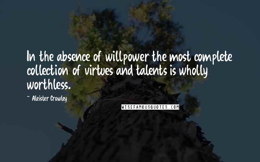 Aleister Crowley Quotes: In the absence of willpower the most complete collection of virtues and talents is wholly worthless.