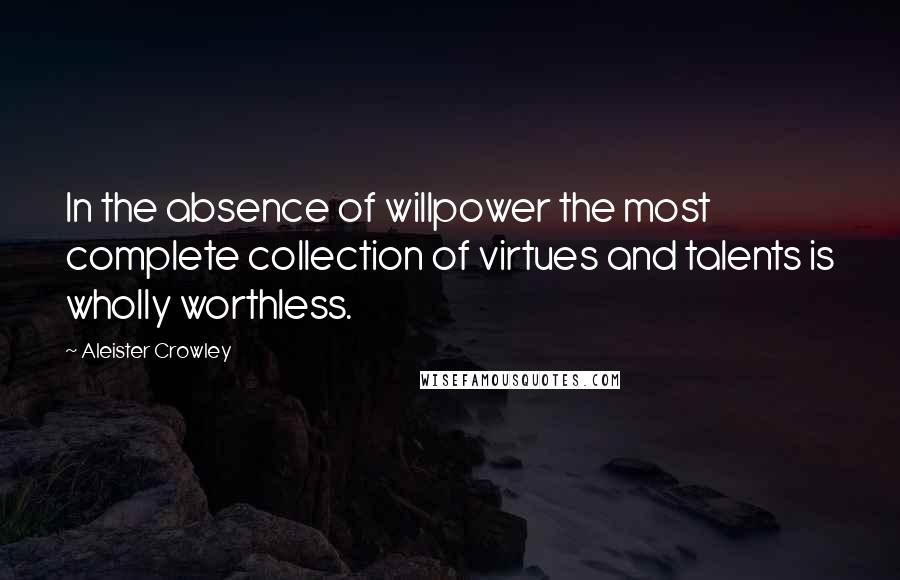 Aleister Crowley Quotes: In the absence of willpower the most complete collection of virtues and talents is wholly worthless.