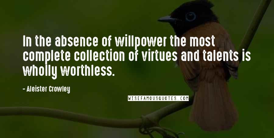 Aleister Crowley Quotes: In the absence of willpower the most complete collection of virtues and talents is wholly worthless.