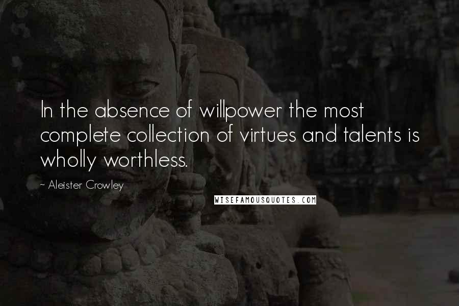 Aleister Crowley Quotes: In the absence of willpower the most complete collection of virtues and talents is wholly worthless.