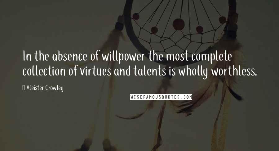 Aleister Crowley Quotes: In the absence of willpower the most complete collection of virtues and talents is wholly worthless.