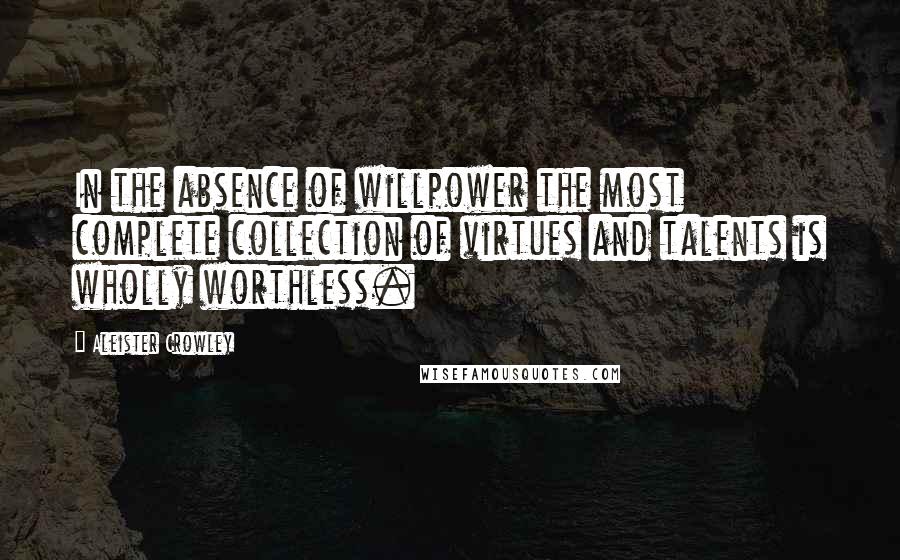 Aleister Crowley Quotes: In the absence of willpower the most complete collection of virtues and talents is wholly worthless.