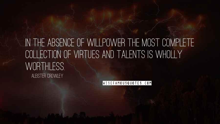 Aleister Crowley Quotes: In the absence of willpower the most complete collection of virtues and talents is wholly worthless.