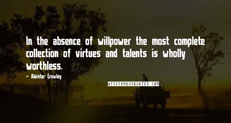 Aleister Crowley Quotes: In the absence of willpower the most complete collection of virtues and talents is wholly worthless.