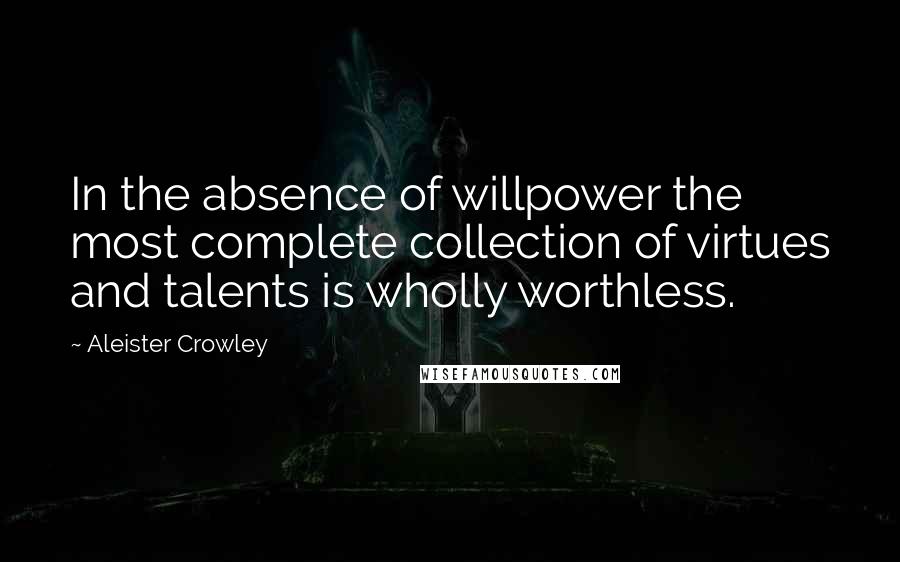 Aleister Crowley Quotes: In the absence of willpower the most complete collection of virtues and talents is wholly worthless.