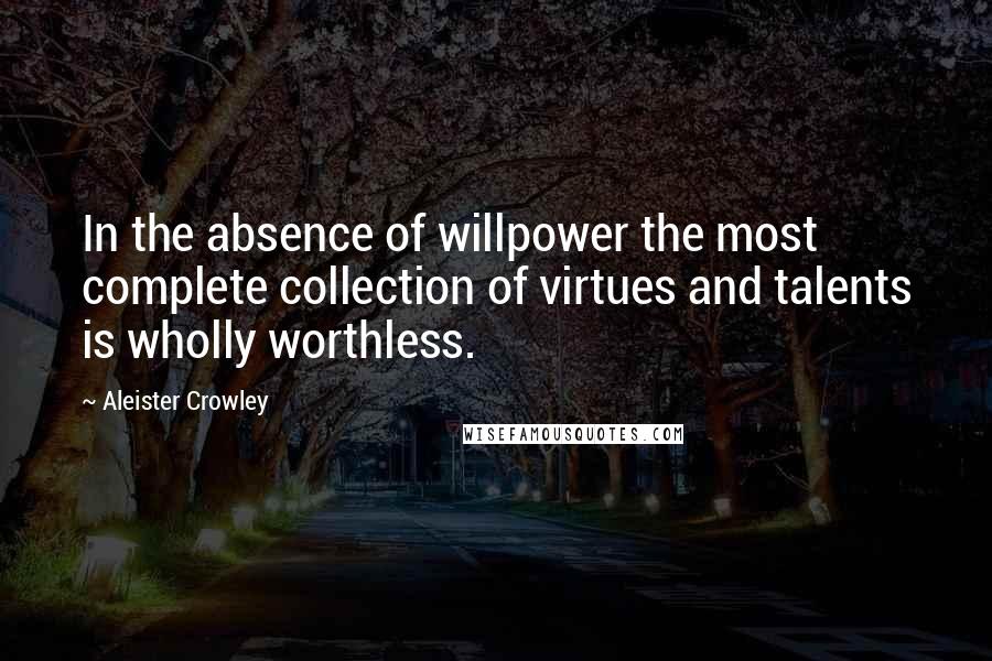 Aleister Crowley Quotes: In the absence of willpower the most complete collection of virtues and talents is wholly worthless.