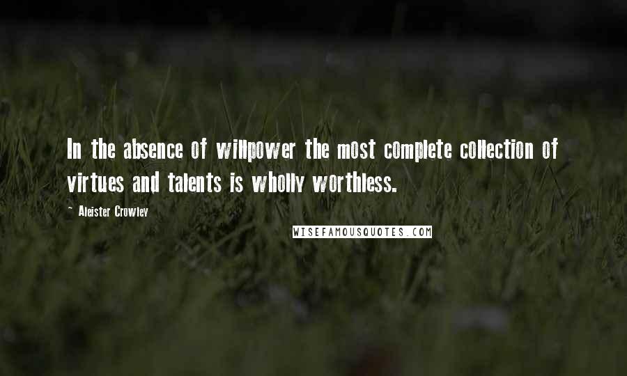 Aleister Crowley Quotes: In the absence of willpower the most complete collection of virtues and talents is wholly worthless.