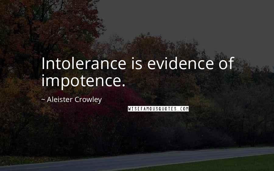 Aleister Crowley Quotes: Intolerance is evidence of impotence.