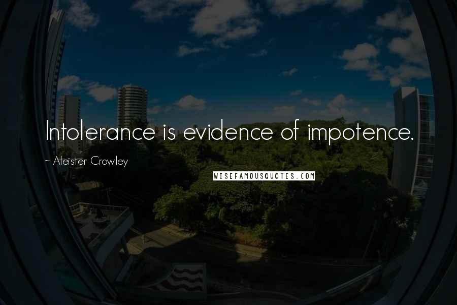 Aleister Crowley Quotes: Intolerance is evidence of impotence.