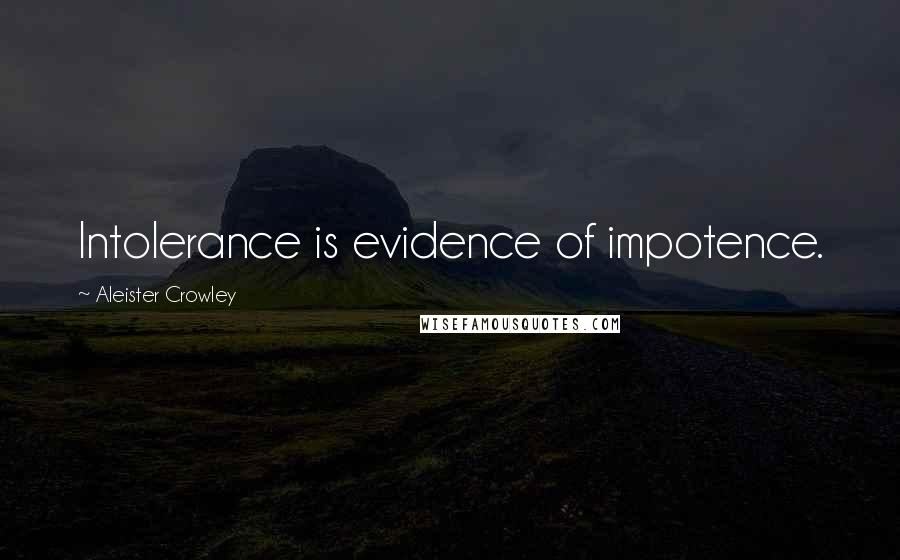 Aleister Crowley Quotes: Intolerance is evidence of impotence.