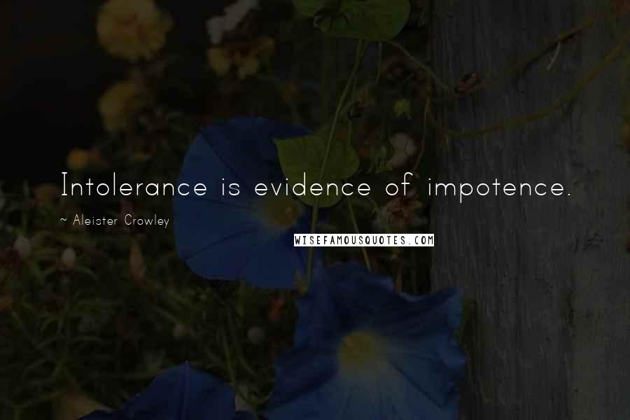 Aleister Crowley Quotes: Intolerance is evidence of impotence.