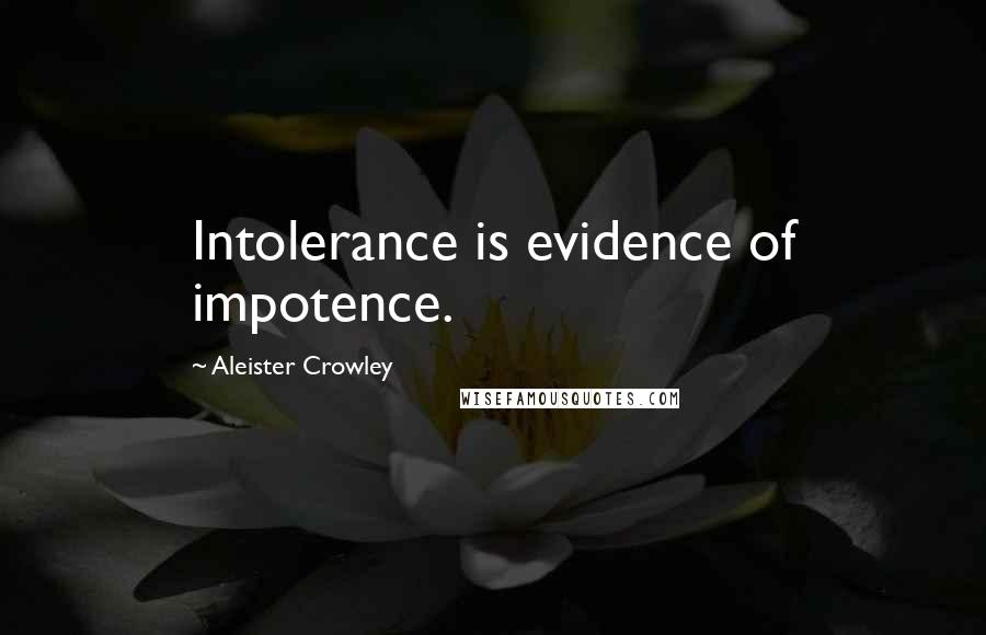 Aleister Crowley Quotes: Intolerance is evidence of impotence.