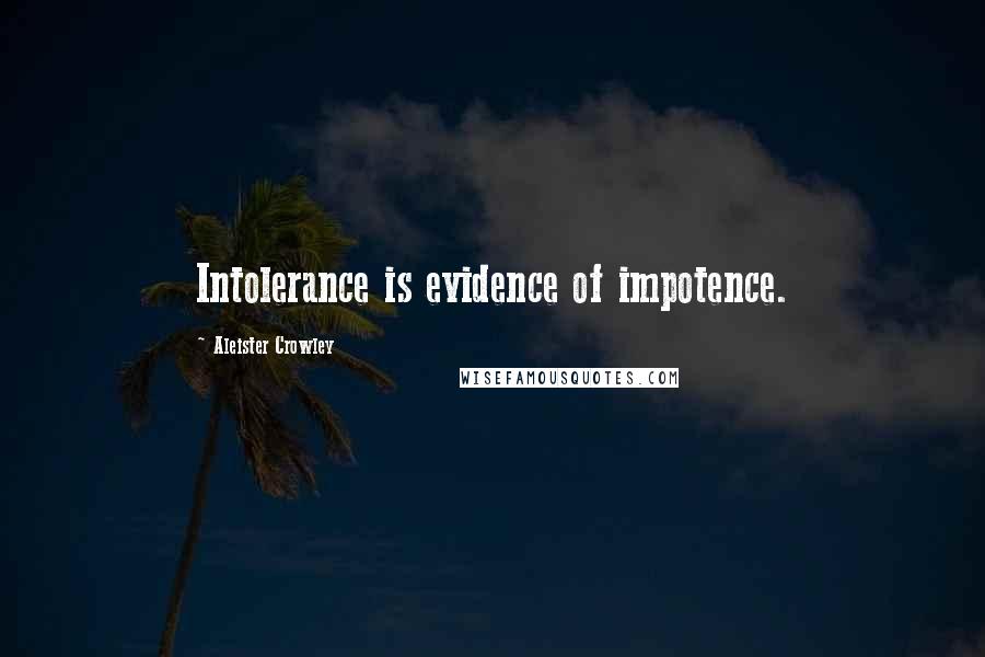 Aleister Crowley Quotes: Intolerance is evidence of impotence.