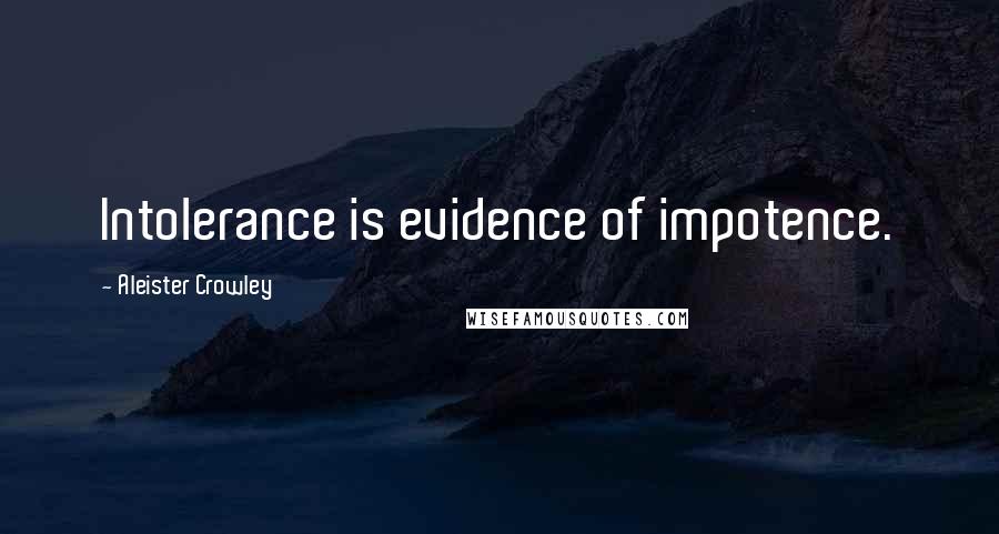 Aleister Crowley Quotes: Intolerance is evidence of impotence.