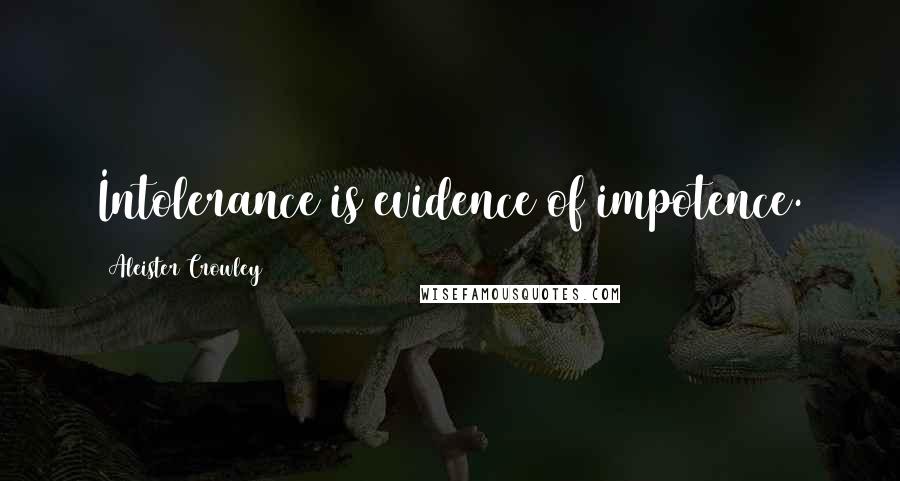 Aleister Crowley Quotes: Intolerance is evidence of impotence.