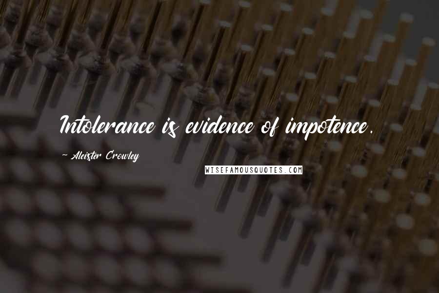 Aleister Crowley Quotes: Intolerance is evidence of impotence.