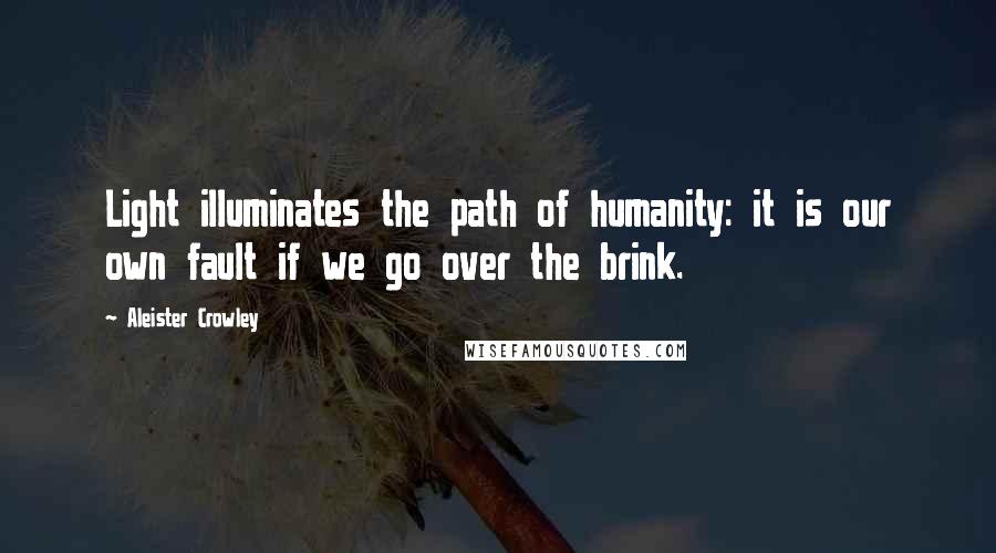 Aleister Crowley Quotes: Light illuminates the path of humanity: it is our own fault if we go over the brink.