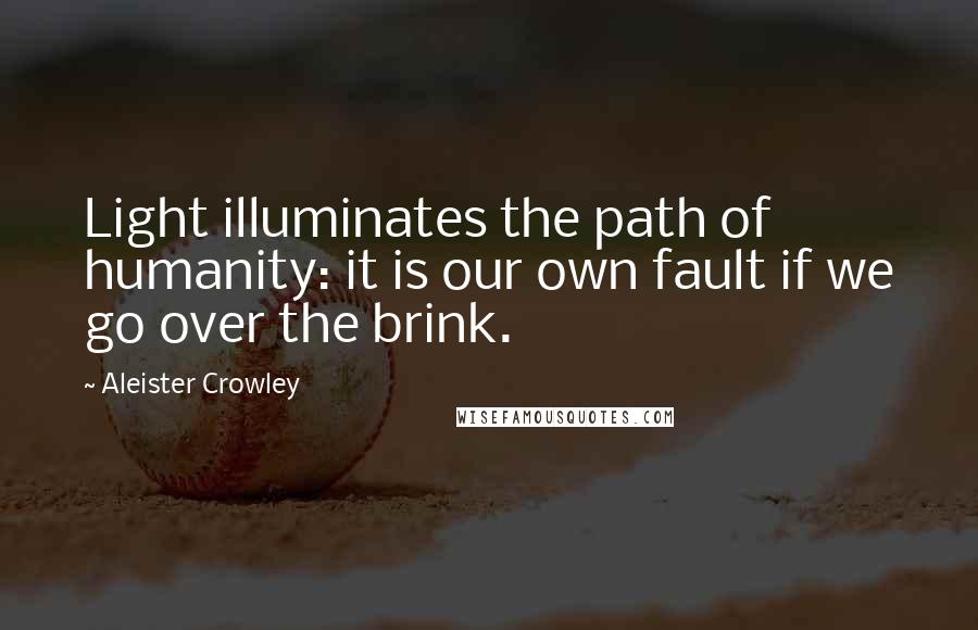 Aleister Crowley Quotes: Light illuminates the path of humanity: it is our own fault if we go over the brink.