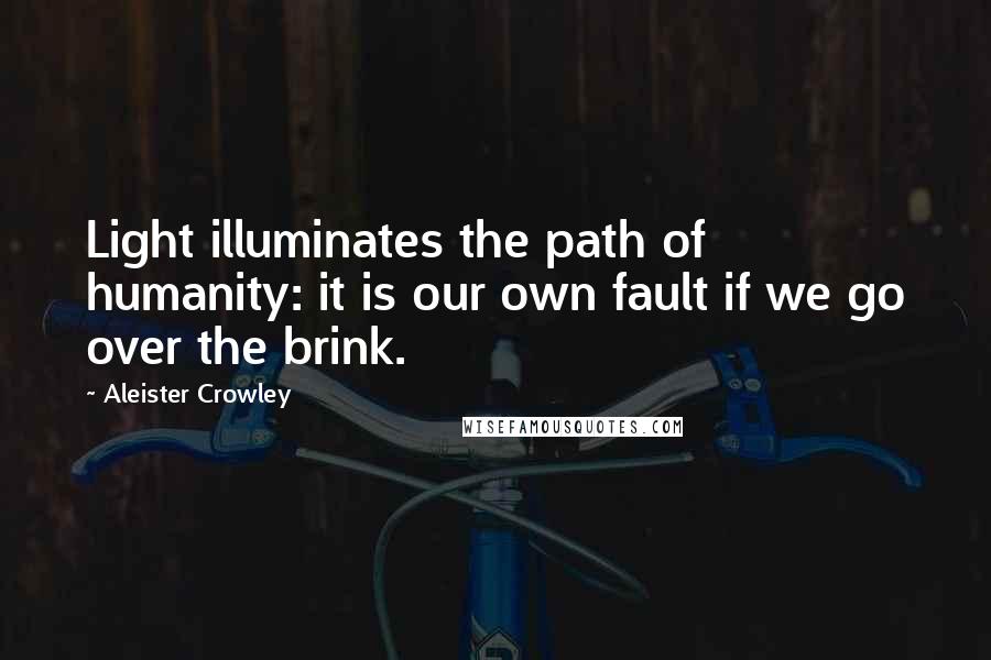 Aleister Crowley Quotes: Light illuminates the path of humanity: it is our own fault if we go over the brink.