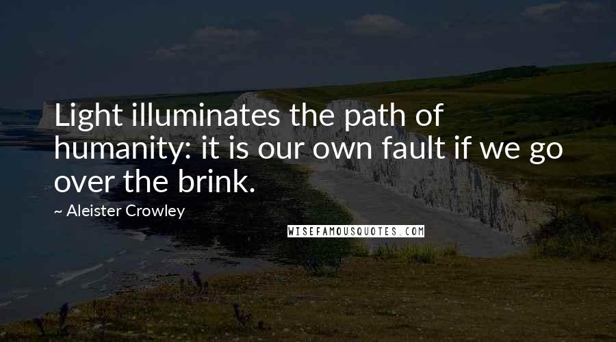 Aleister Crowley Quotes: Light illuminates the path of humanity: it is our own fault if we go over the brink.