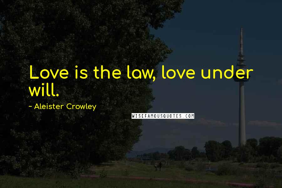 Aleister Crowley Quotes: Love is the law, love under will.