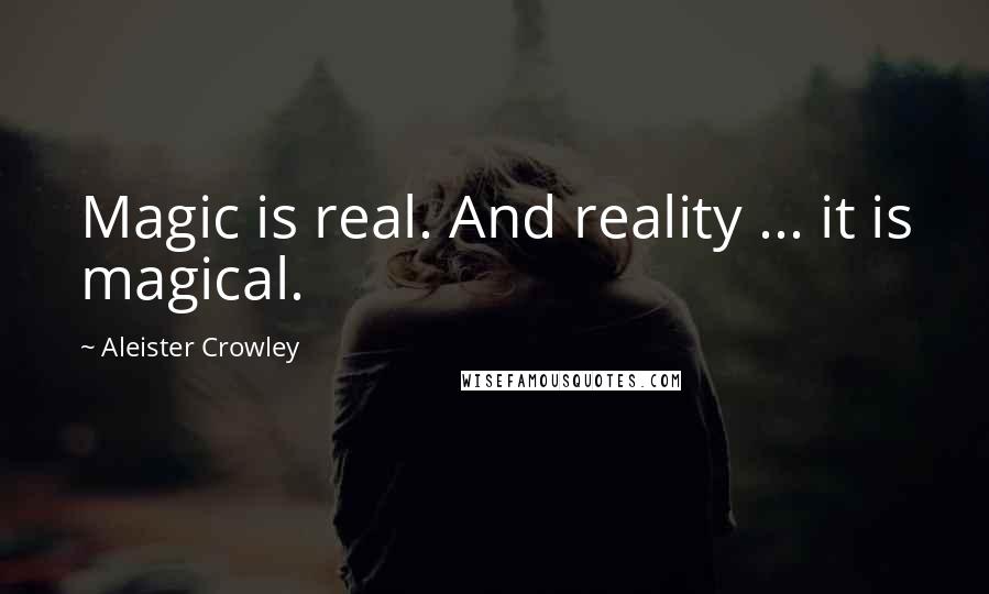 Aleister Crowley Quotes: Magic is real. And reality ... it is magical.