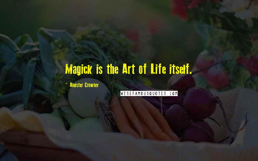 Aleister Crowley Quotes: Magick is the Art of Life itself.