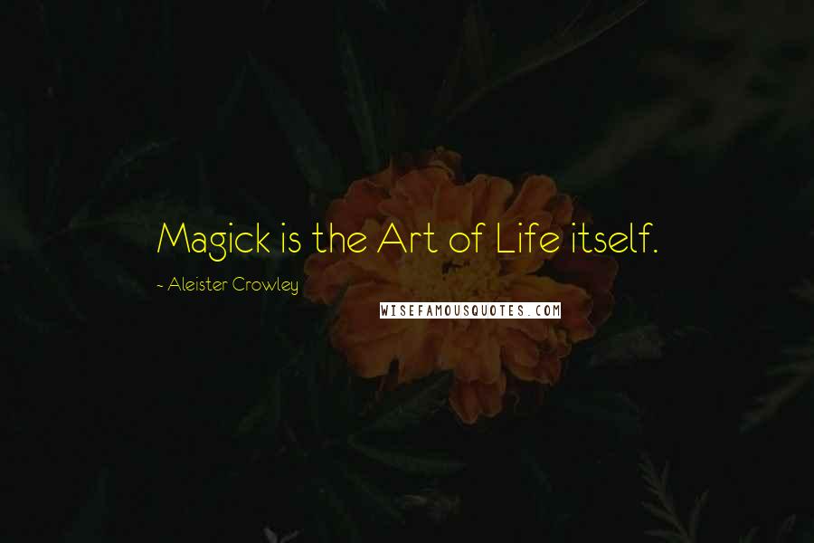 Aleister Crowley Quotes: Magick is the Art of Life itself.