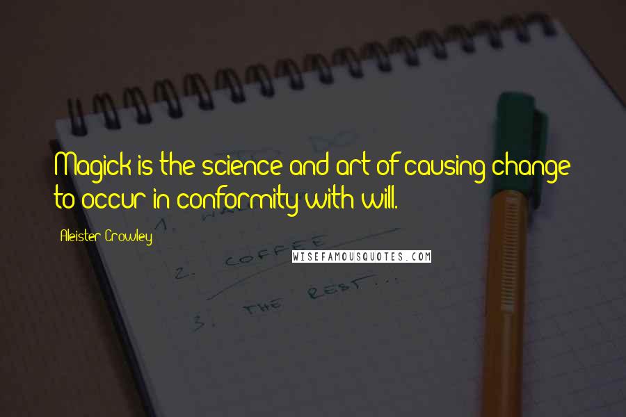 Aleister Crowley Quotes: Magick is the science and art of causing change to occur in conformity with will.