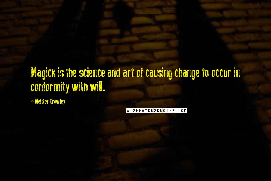 Aleister Crowley Quotes: Magick is the science and art of causing change to occur in conformity with will.