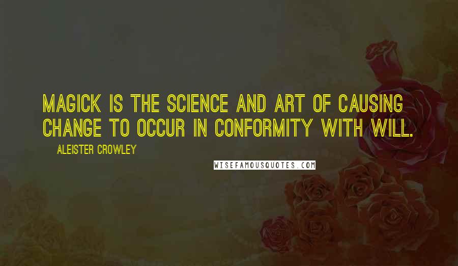 Aleister Crowley Quotes: Magick is the science and art of causing change to occur in conformity with will.