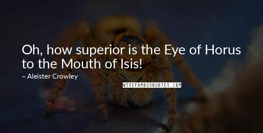 Aleister Crowley Quotes: Oh, how superior is the Eye of Horus to the Mouth of Isis!