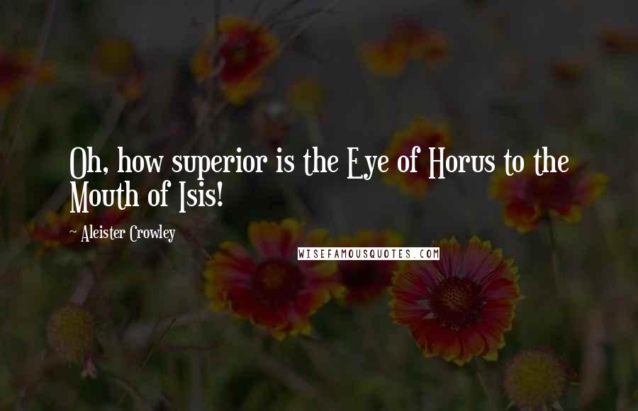 Aleister Crowley Quotes: Oh, how superior is the Eye of Horus to the Mouth of Isis!