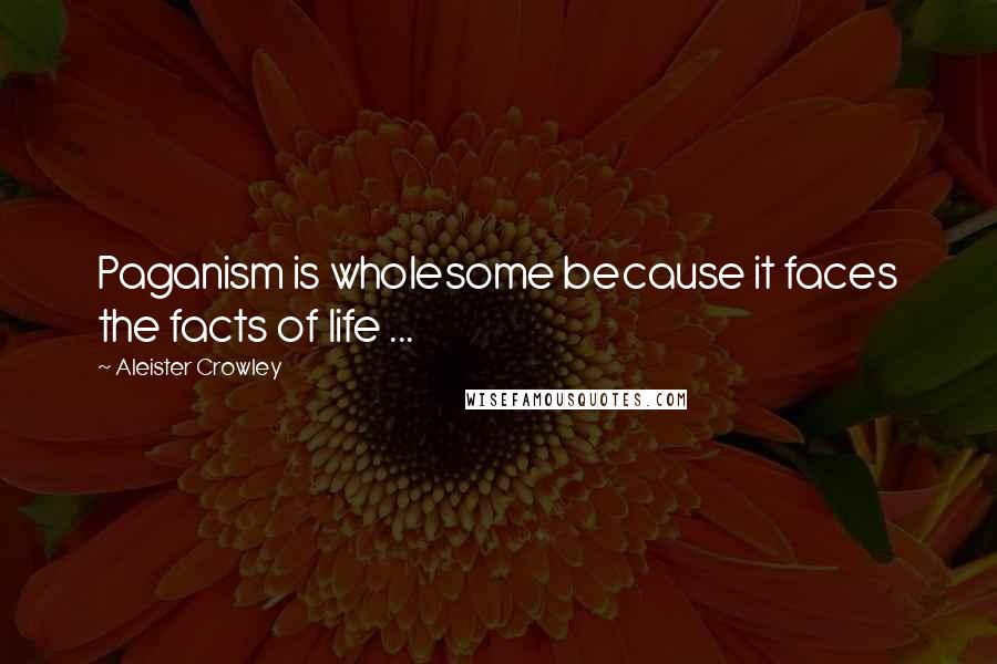 Aleister Crowley Quotes: Paganism is wholesome because it faces the facts of life ...