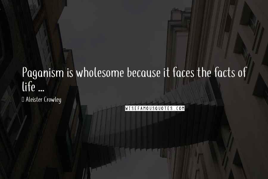 Aleister Crowley Quotes: Paganism is wholesome because it faces the facts of life ...